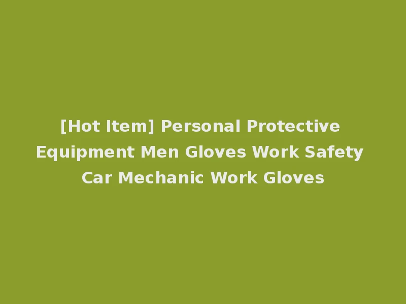 [Hot Item] Personal Protective Equipment Men Gloves Work Safety Car Mechanic Work Gloves