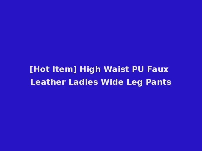 [Hot Item] High Waist PU Faux Leather Ladies Wide Leg Pants