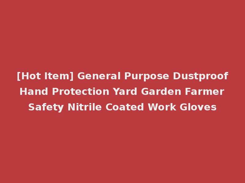 [Hot Item] General Purpose Dustproof Hand Protection Yard Garden Farmer Safety Nitrile Coated Work Gloves