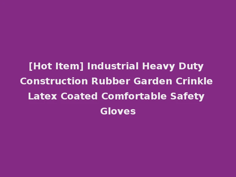 [Hot Item] Industrial Heavy Duty Construction Rubber Garden Crinkle Latex Coated Comfortable Safety Gloves