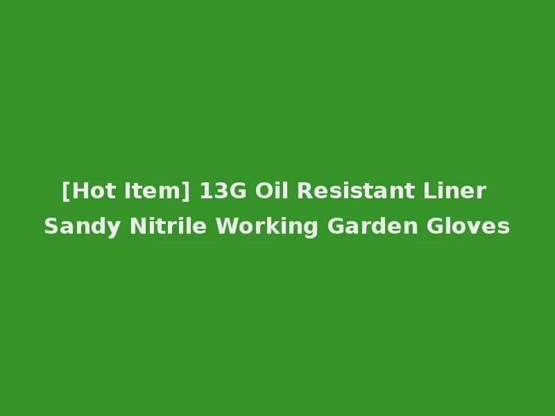 [Hot Item] 13G Oil Resistant Liner Sandy Nitrile Working Garden Gloves