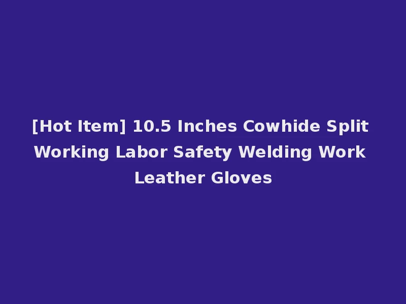 [Hot Item] 10.5 Inches Cowhide Split Working Labor Safety Welding Work Leather Gloves