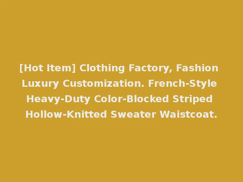 [Hot Item] Clothing Factory, Fashion Luxury Customization. French-Style Heavy-Duty Color-Blocked Striped Hollow-Knitted Sweater Waistcoat.