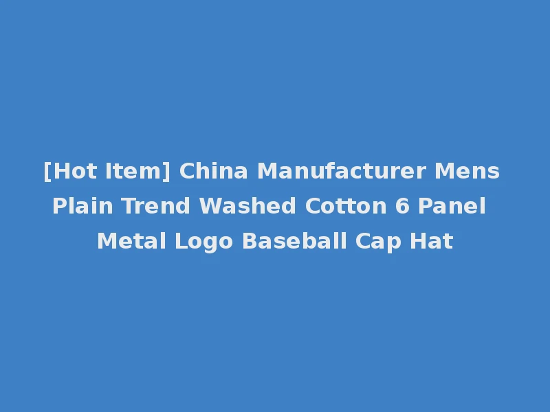 [Hot Item] China Manufacturer Mens Plain Trend Washed Cotton 6 Panel Metal Logo Baseball Cap Hat