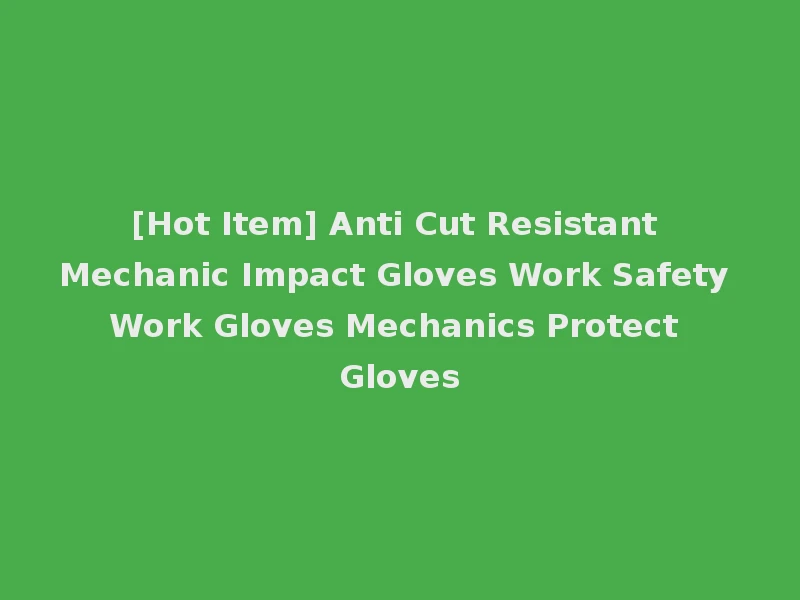 [Hot Item] Anti Cut Resistant Mechanic Impact Gloves Work Safety Work Gloves Mechanics Protect Gloves
