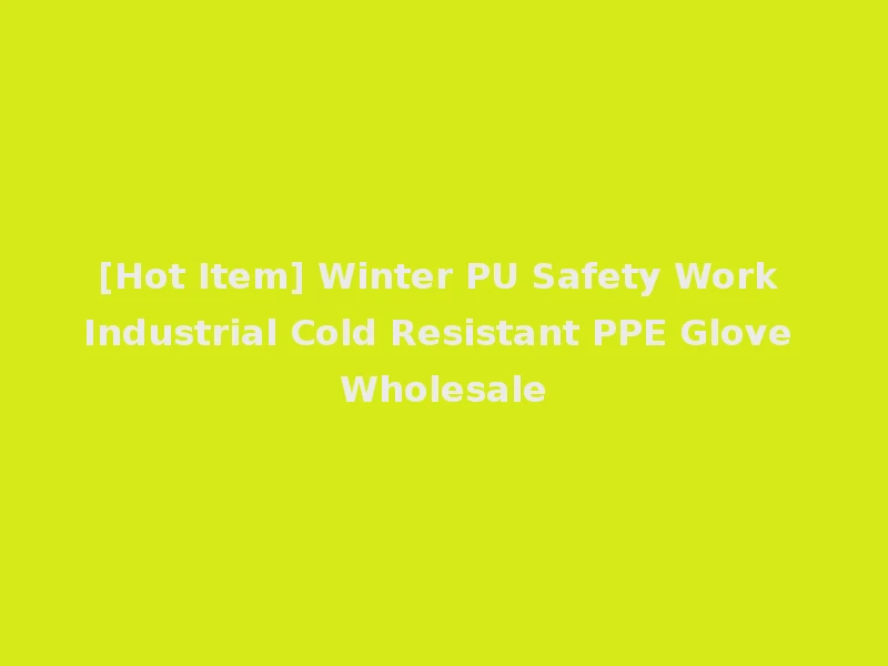 [Hot Item] Winter PU Safety Work Industrial Cold Resistant PPE Glove Wholesale