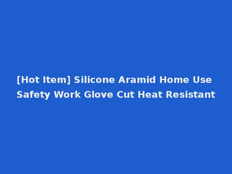 [Hot Item] Silicone Aramid Home Use Safety Work Glove Cut Heat Resistant