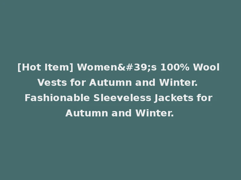 [Hot Item] Women's 100% Wool Vests for Autumn and Winter. Fashionable Sleeveless Jackets for Autumn and Winter.