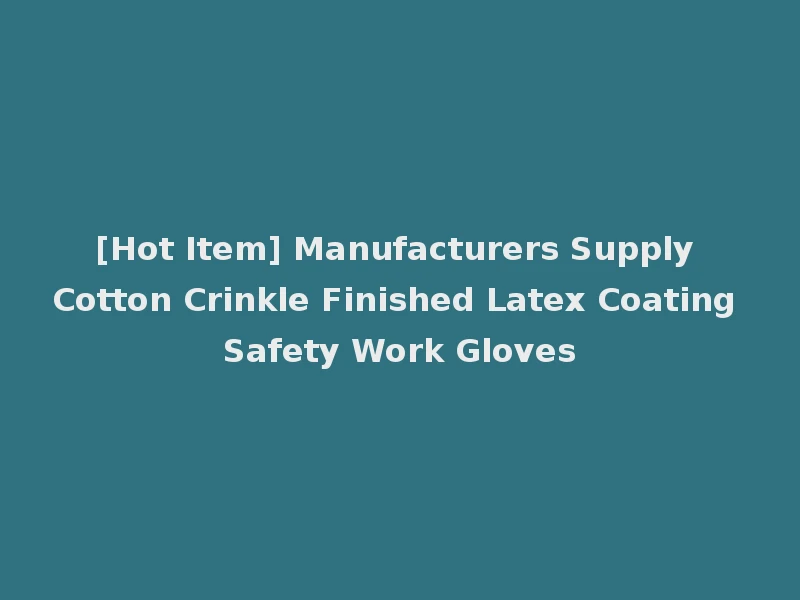[Hot Item] Manufacturers Supply Cotton Crinkle Finished Latex Coating Safety Work Gloves
