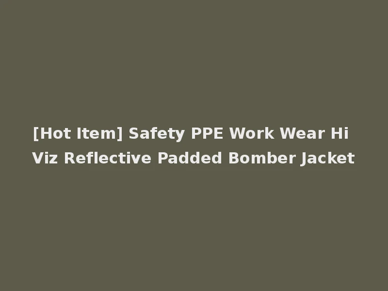 [Hot Item] Safety PPE Work Wear Hi Viz Reflective Padded Bomber Jacket