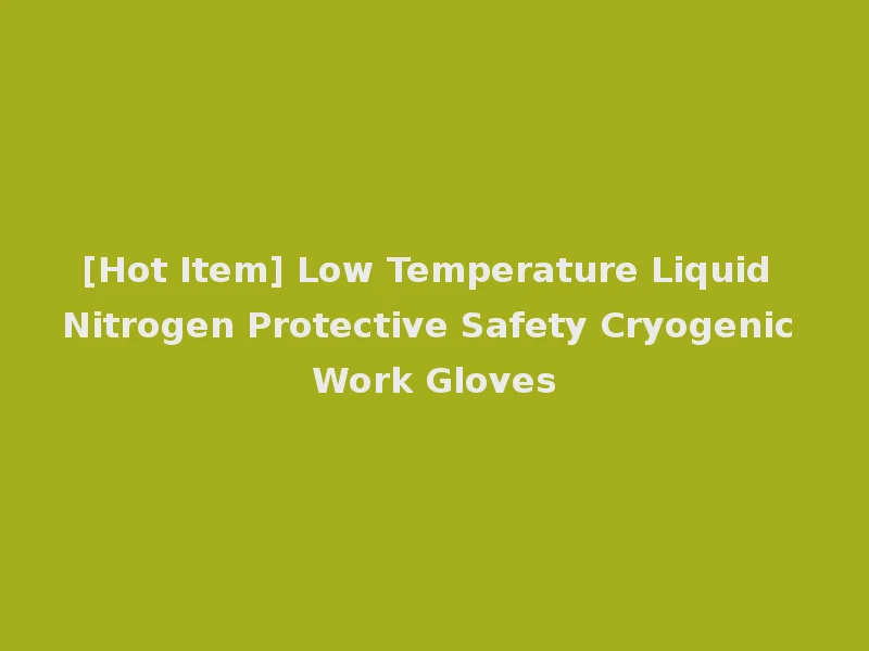 [Hot Item] Low Temperature Liquid Nitrogen Protective Safety Cryogenic Work Gloves