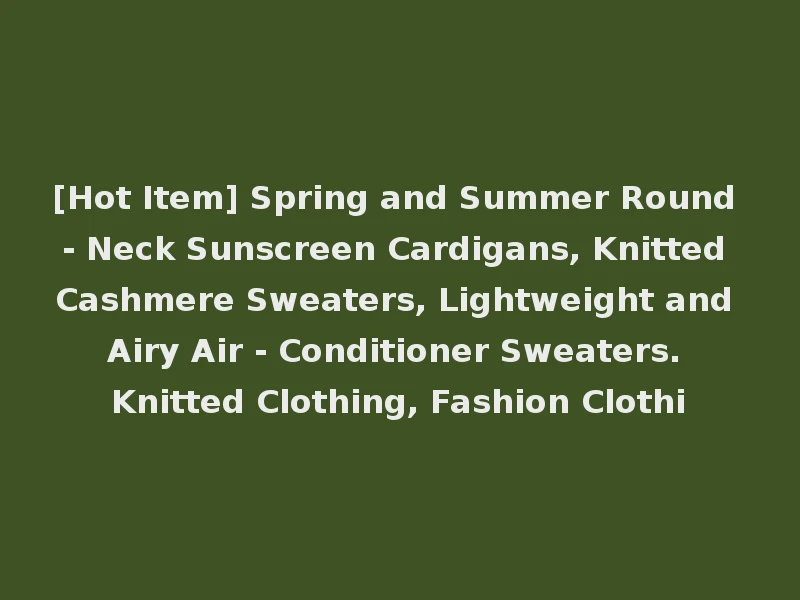 [Hot Item] Spring and Summer Round - Neck Sunscreen Cardigans, Knitted Cashmere Sweaters, Lightweight and Airy Air - Conditioner Sweaters. Knitted Clothing, Fashion Clothi