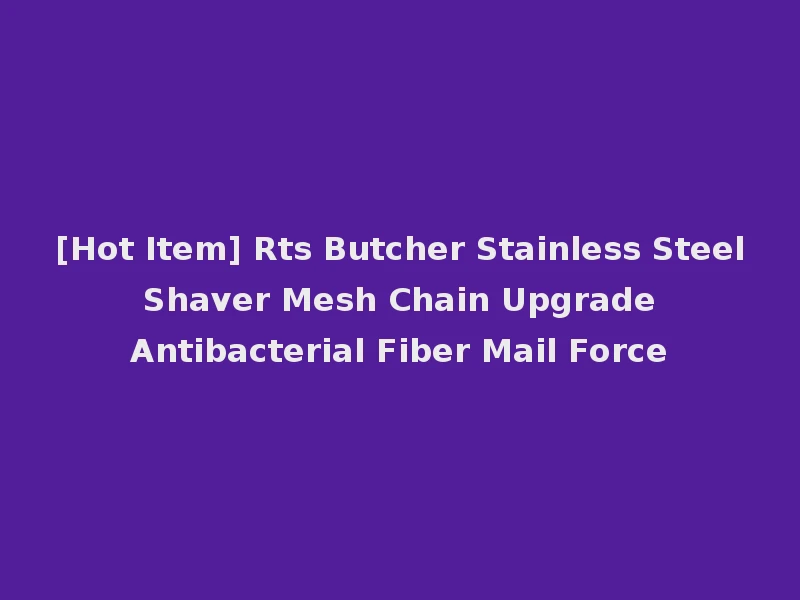 [Hot Item] Rts Butcher Stainless Steel Shaver Mesh Chain Upgrade Antibacterial Fiber Mail Force