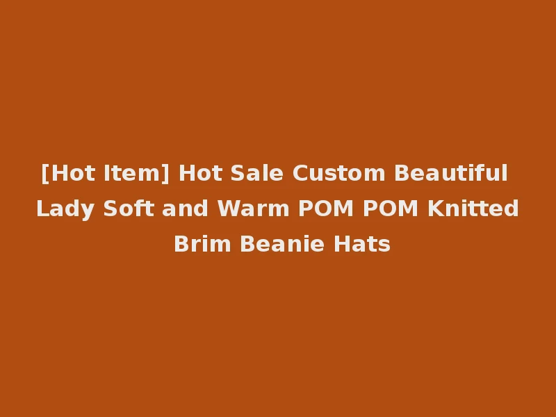 [Hot Item] Hot Sale Custom Beautiful Lady Soft and Warm POM POM Knitted Brim Beanie Hats