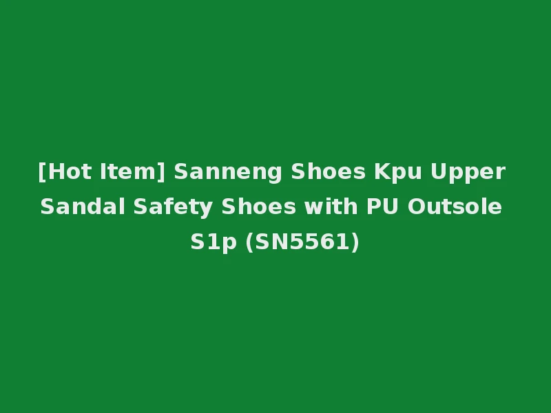 [Hot Item] Sanneng Shoes Kpu Upper Sandal Safety Shoes with PU Outsole S1p (SN5561)