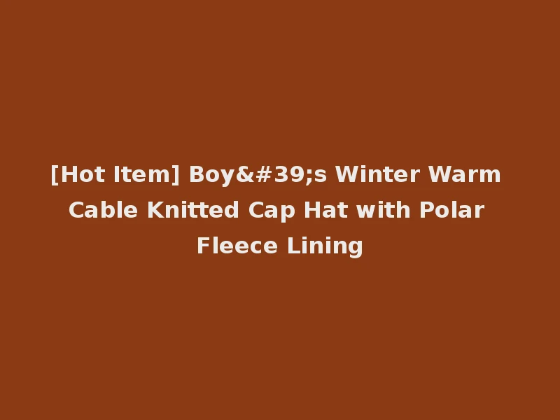 [Hot Item] Boy's Winter Warm Cable Knitted Cap Hat with Polar Fleece Lining