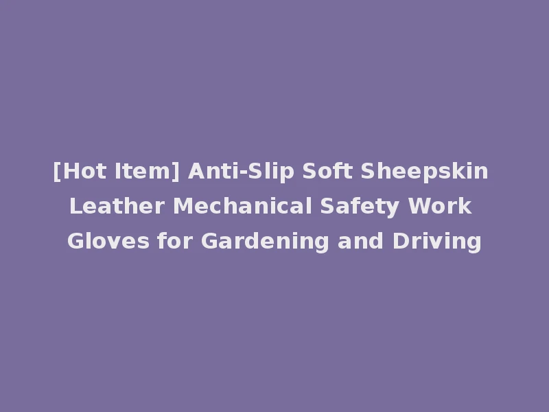[Hot Item] Anti-Slip Soft Sheepskin Leather Mechanical Safety Work Gloves for Gardening and Driving
