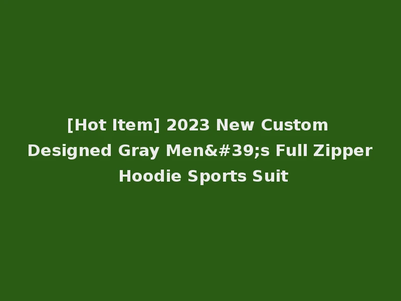 [Hot Item] 2023 New Custom Designed Gray Men's Full Zipper Hoodie Sports Suit