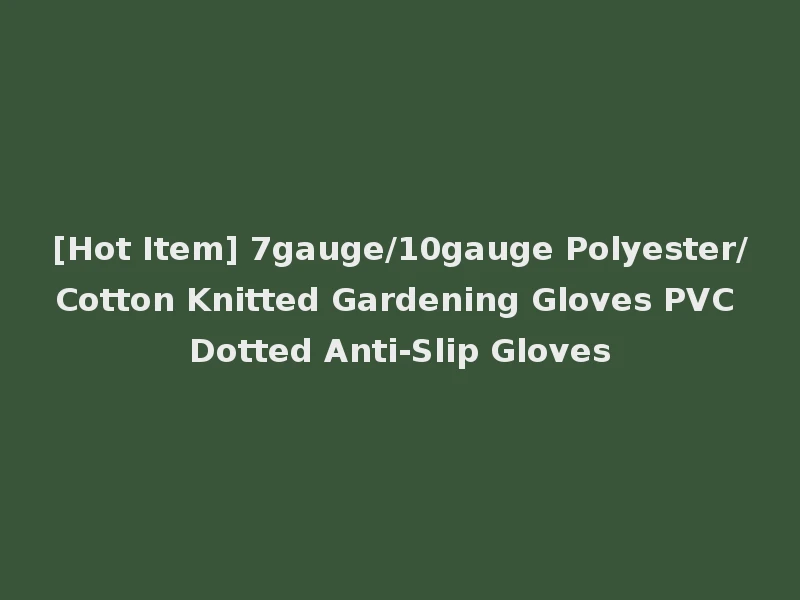 [Hot Item] 7gauge/10gauge Polyester/Cotton Knitted Gardening Gloves PVC Dotted Anti-Slip Gloves