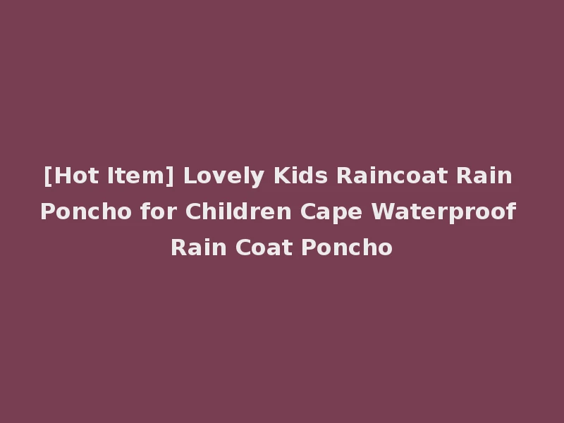 [Hot Item] Lovely Kids Raincoat Rain Poncho for Children Cape Waterproof Rain Coat Poncho