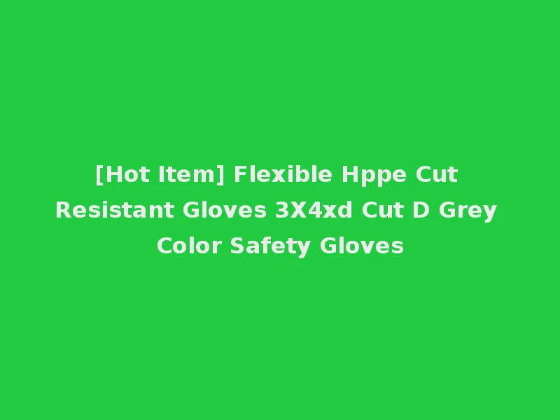 [Hot Item] Flexible Hppe Cut Resistant Gloves 3X4xd Cut D Grey Color Safety Gloves