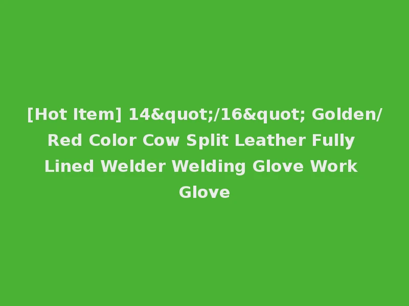 [Hot Item] 14"/16" Golden/Red Color Cow Split Leather Fully Lined Welder Welding Glove Work Glove