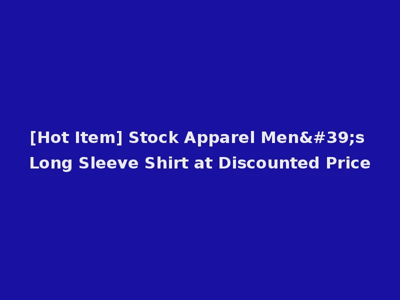 [Hot Item] Stock Apparel Men's Long Sleeve Shirt at Discounted Price
