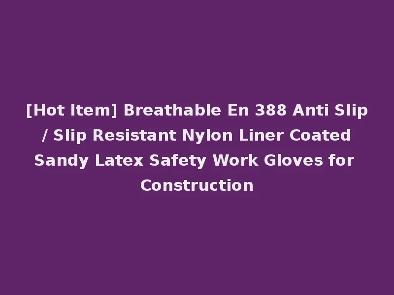 [Hot Item] Breathable En 388 Anti Slip / Slip Resistant Nylon Liner Coated Sandy Latex Safety Work Gloves for Construction