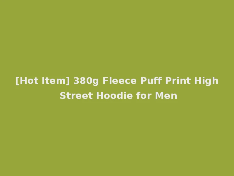[Hot Item] 380g Fleece Puff Print High Street Hoodie for Men