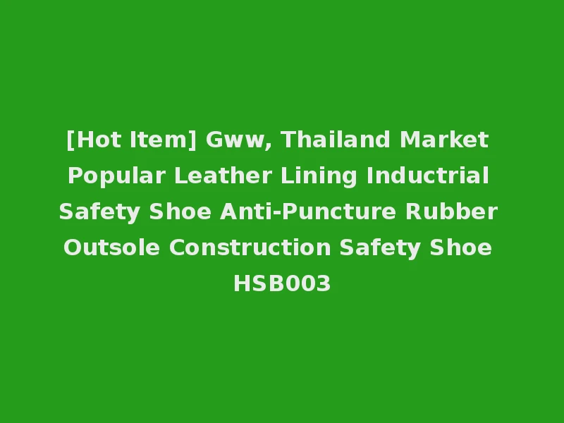 [Hot Item] Gww, Thailand Market Popular Leather Lining Inductrial Safety Shoe Anti-Puncture Rubber Outsole Construction Safety Shoe HSB003