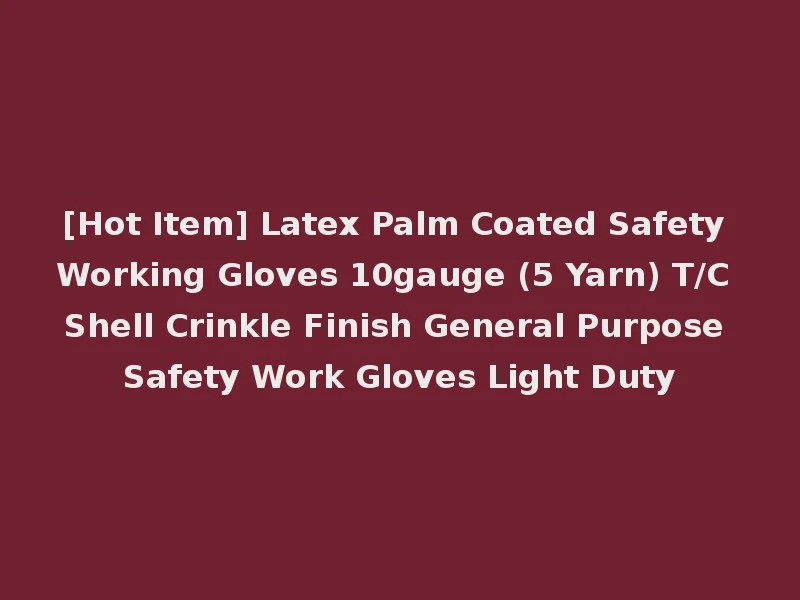 [Hot Item] Latex Palm Coated Safety Working Gloves 10gauge (5 Yarn) T/C Shell Crinkle Finish General Purpose Safety Work Gloves Light Duty