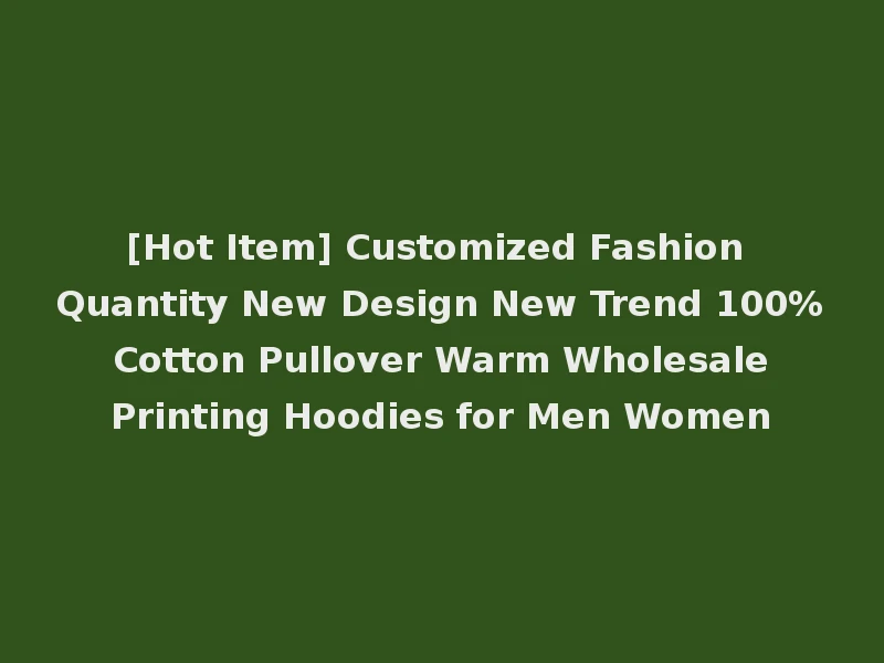 [Hot Item] Customized Fashion Quantity New Design New Trend 100% Cotton Pullover Warm Wholesale Printing Hoodies for Men Women