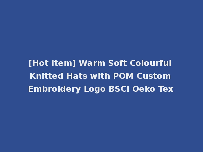 [Hot Item] Warm Soft Colourful Knitted Hats with POM Custom Embroidery Logo BSCI Oeko Tex