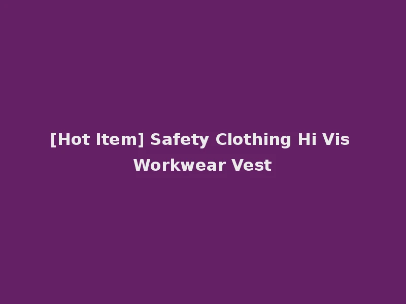 [Hot Item] Safety Clothing Hi Vis Workwear Vest