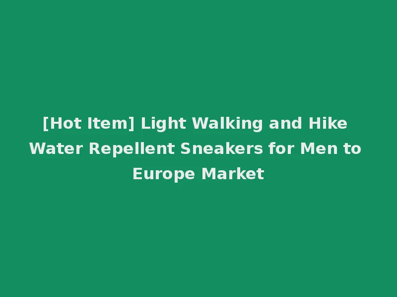 [Hot Item] Light Walking and Hike Water Repellent Sneakers for Men to Europe Market