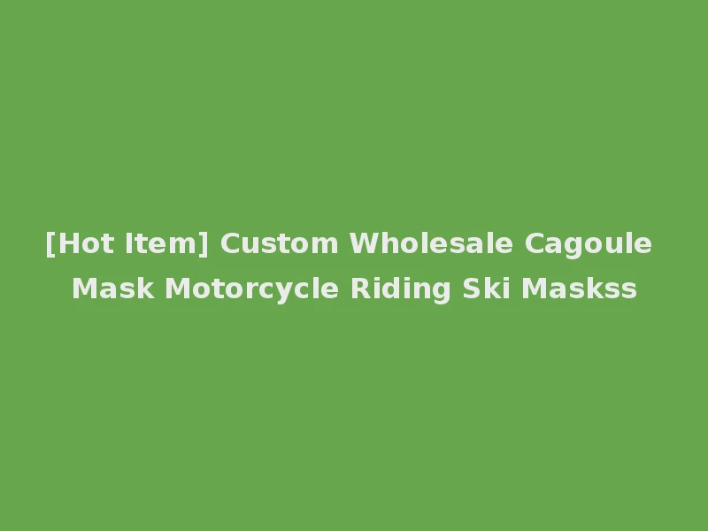 [Hot Item] Custom Wholesale Cagoule Mask Motorcycle Riding Ski Maskss