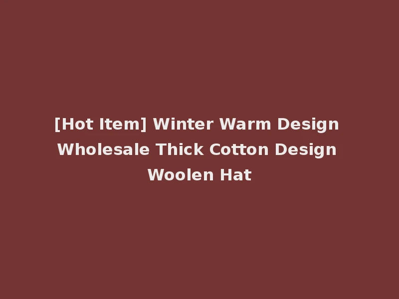[Hot Item] Winter Warm Design Wholesale Thick Cotton Design Woolen Hat