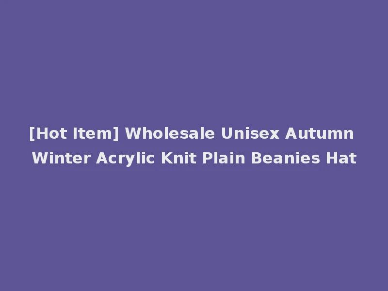 [Hot Item] Wholesale Unisex Autumn Winter Acrylic Knit Plain Beanies Hat
