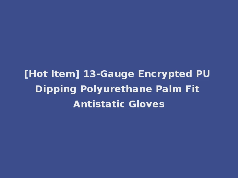 [Hot Item] 13-Gauge Encrypted PU Dipping Polyurethane Palm Fit Antistatic Gloves