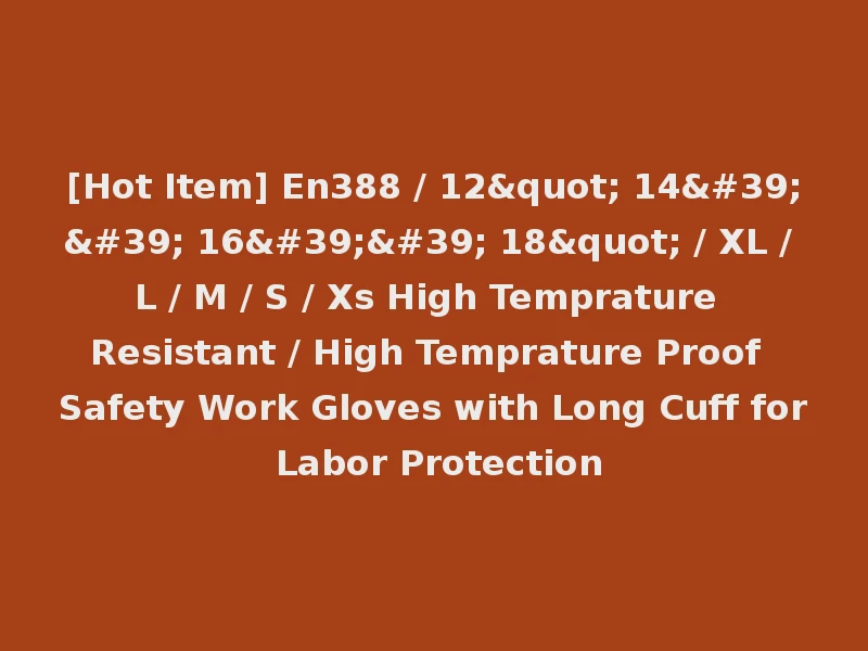 [Hot Item] En388 / 12" 14'' 16'' 18" / XL / L / M / S / Xs High Temprature Resistant / High Temprature Proof Safety Work Gloves with Long Cuff for Labor Protection