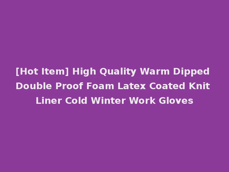 [Hot Item] High Quality Warm Dipped Double Proof Foam Latex Coated Knit Liner Cold Winter Work Gloves