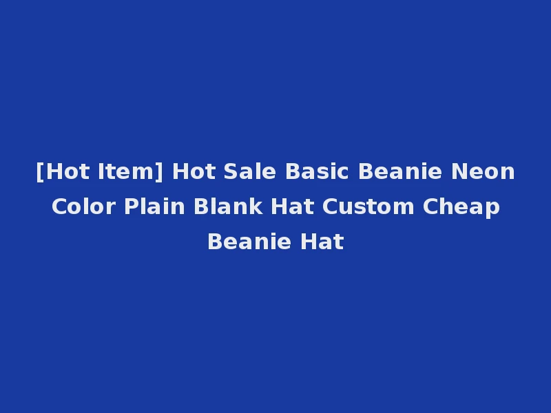 [Hot Item] Hot Sale Basic Beanie Neon Color Plain Blank Hat Custom Cheap Beanie Hat