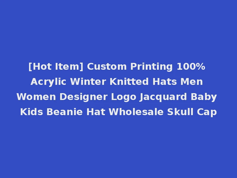 [Hot Item] Custom Printing 100% Acrylic Winter Knitted Hats Men Women Designer Logo Jacquard Baby Kids Beanie Hat Wholesale Skull Cap