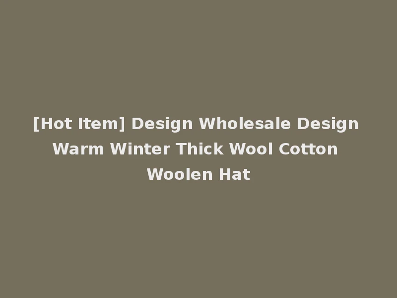 [Hot Item] Design Wholesale Design Warm Winter Thick Wool Cotton Woolen Hat