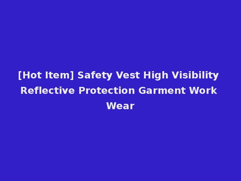 [Hot Item] Safety Vest High Visibility Reflective Protection Garment Work Wear