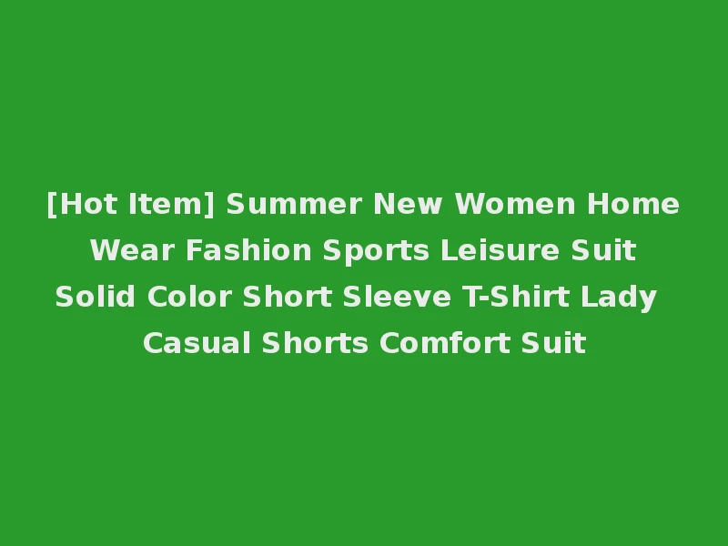 [Hot Item] Summer New Women Home Wear Fashion Sports Leisure Suit Solid Color Short Sleeve T-Shirt Lady Casual Shorts Comfort Suit