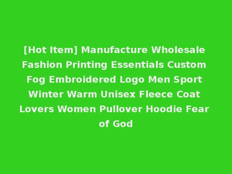 [Hot Item] Manufacture Wholesale Fashion Printing Essentials Custom Fog Embroidered Logo Men Sport Winter Warm Unisex Fleece Coat Lovers Women Pullover Hoodie Fear of God