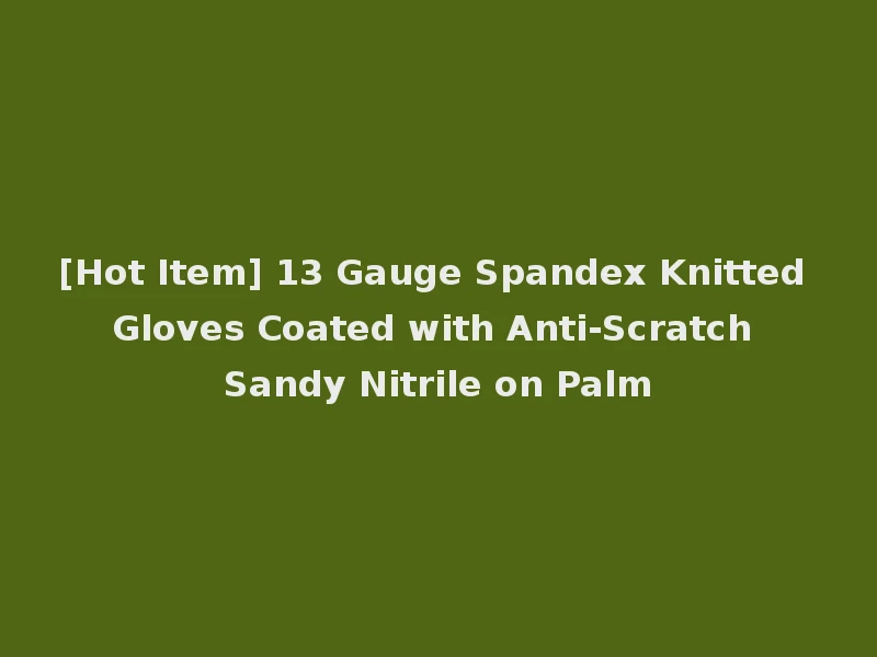 [Hot Item] 13 Gauge Spandex Knitted Gloves Coated with Anti-Scratch Sandy Nitrile on Palm