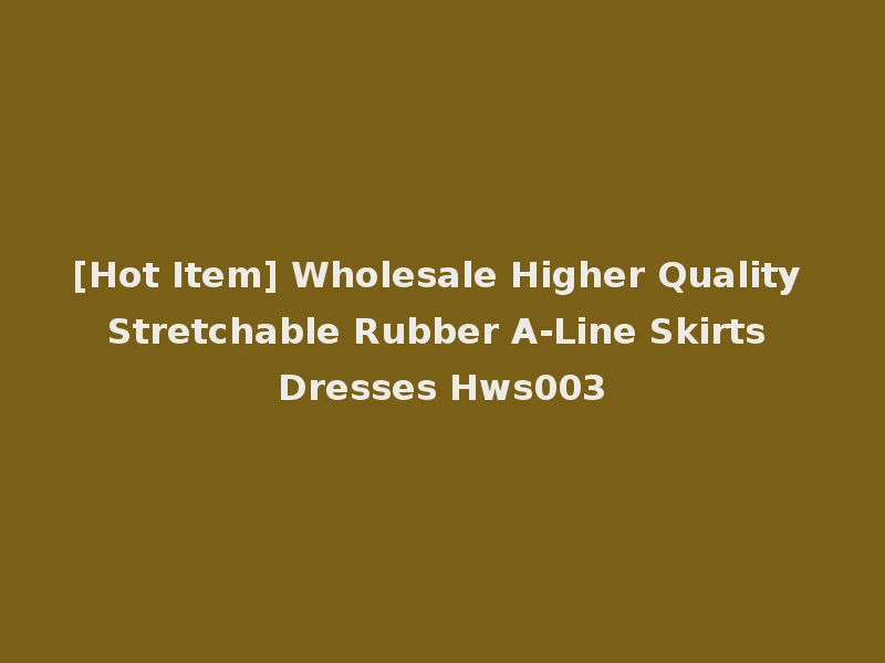 [Hot Item] Wholesale Higher Quality Stretchable Rubber A-Line Skirts Dresses Hws003