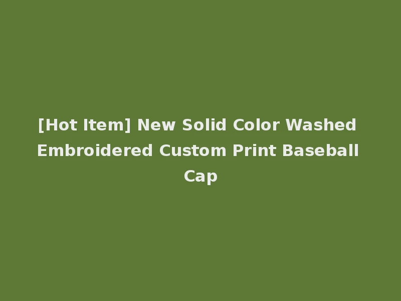 [Hot Item] New Solid Color Washed Embroidered Custom Print Baseball Cap